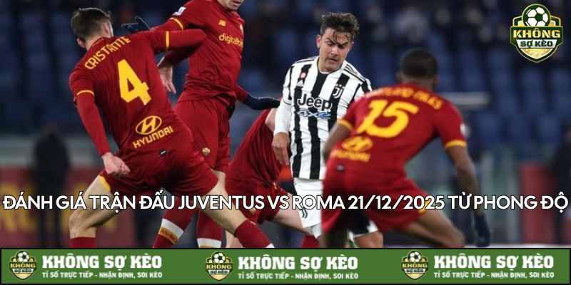 khong-so-keo-nhan-dinh-juventus-vs-roma-21-12-2025-luc-phong-do-gan-day